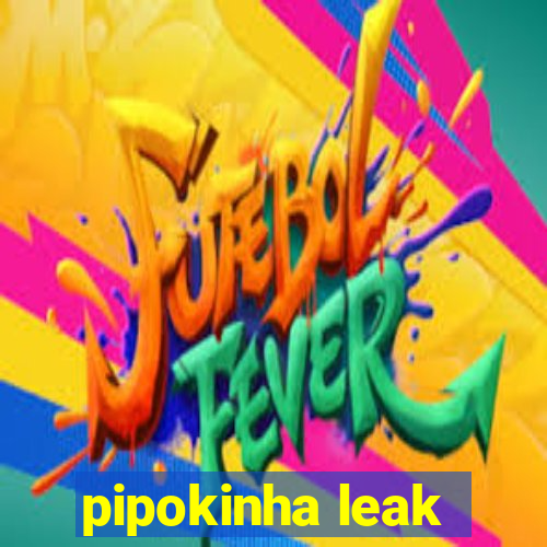 pipokinha leak